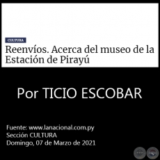 REENVÍOS. ACERCA DEL MUSEO DE LA ESTACIÓN DE PIRAYÚ - Por TICIO ESCOBAR - Domingo, 07 de Marzo de 2021